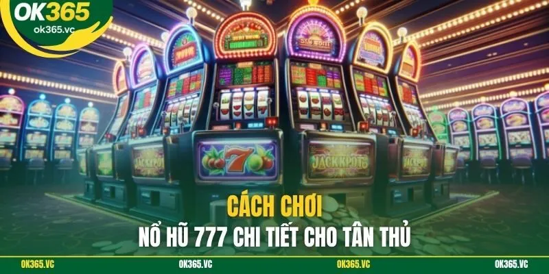 Cách chơi nổ hũ 777 chi tiết cho tân thủ
