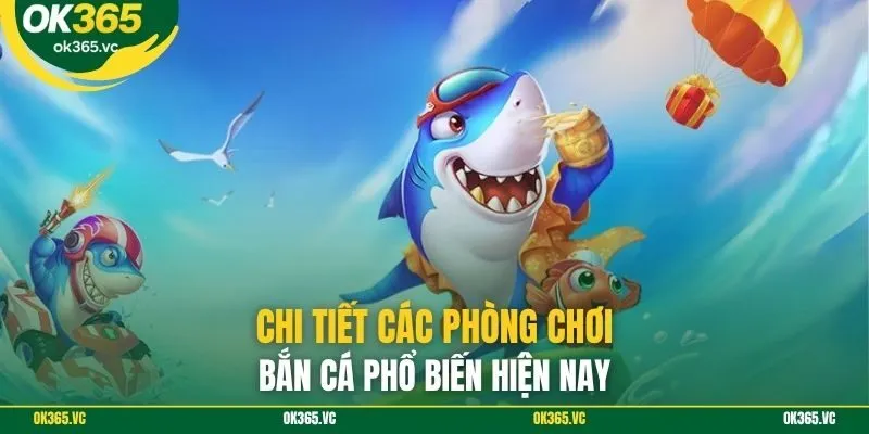 Chi tiết các phòng chơi bắn cá phổ biến hiện nay