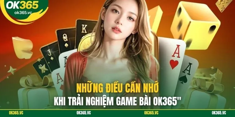 Những điều cần nhớ khi trải nghiệm game bài OK365